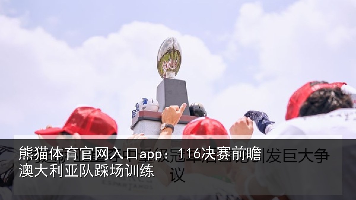 熊猫体育官网入口app：116决赛前瞻澳大利亚队踩场训练