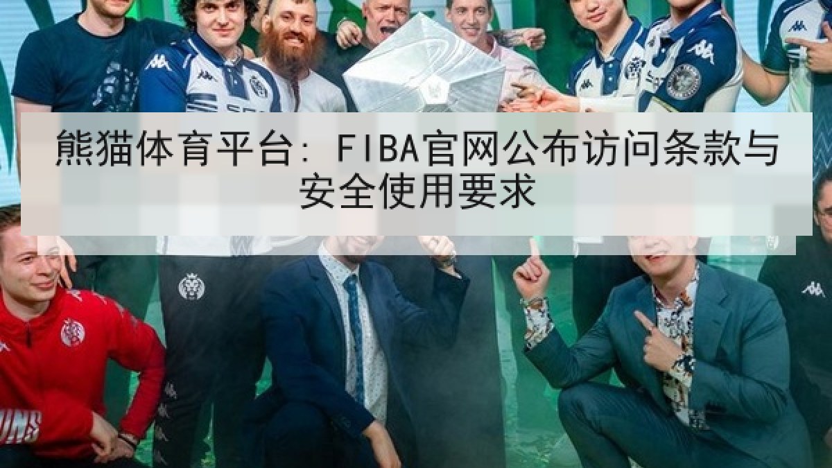 熊猫体育平台: FIBA官网公布访问条款与安全使用要求