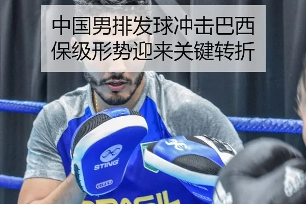中国男排发球冲击巴西 保级形势迎来关键转折