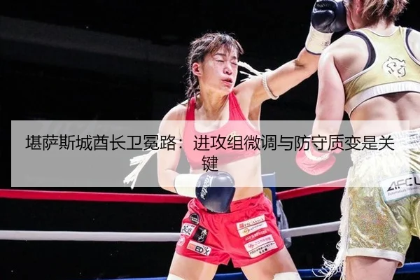堪萨斯城酋长卫冕路：进攻组微调与防守质变是关键