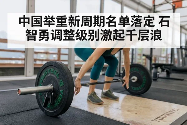中国举重新周期名单落定 石智勇调整级别激起千层浪