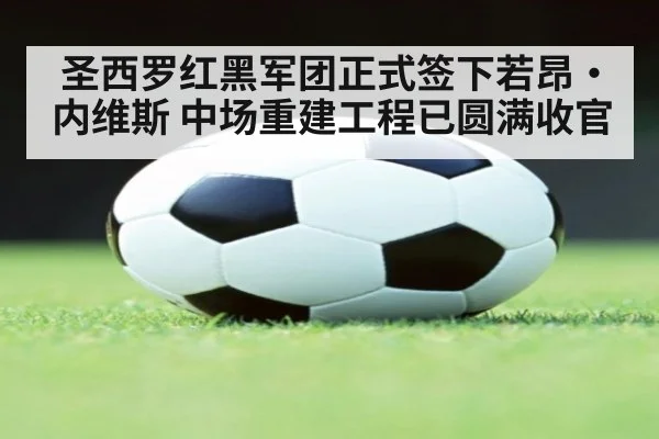 圣西罗红黑军团正式签下若昂·内维斯 中场重建工程已圆满收官