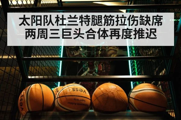 太阳队杜兰特腿筋拉伤缺席两周三巨头合体再度推迟