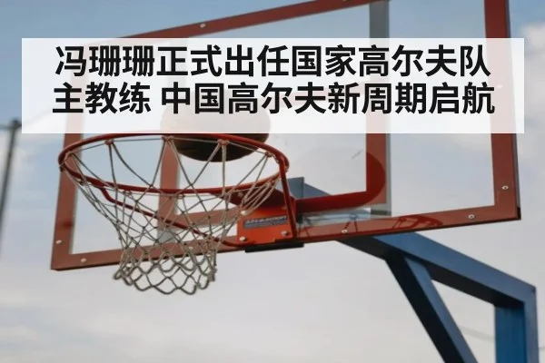 冯珊珊正式出任国家高尔夫队主教练 中国高尔夫新周期启航