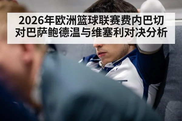 2026年欧洲篮球联赛费内巴切对巴萨鲍德温与维塞利对决分析