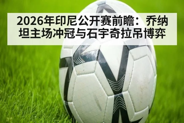 2026年印尼公开赛前瞻：乔纳坦主场冲冠与石宇奇拉吊博弈